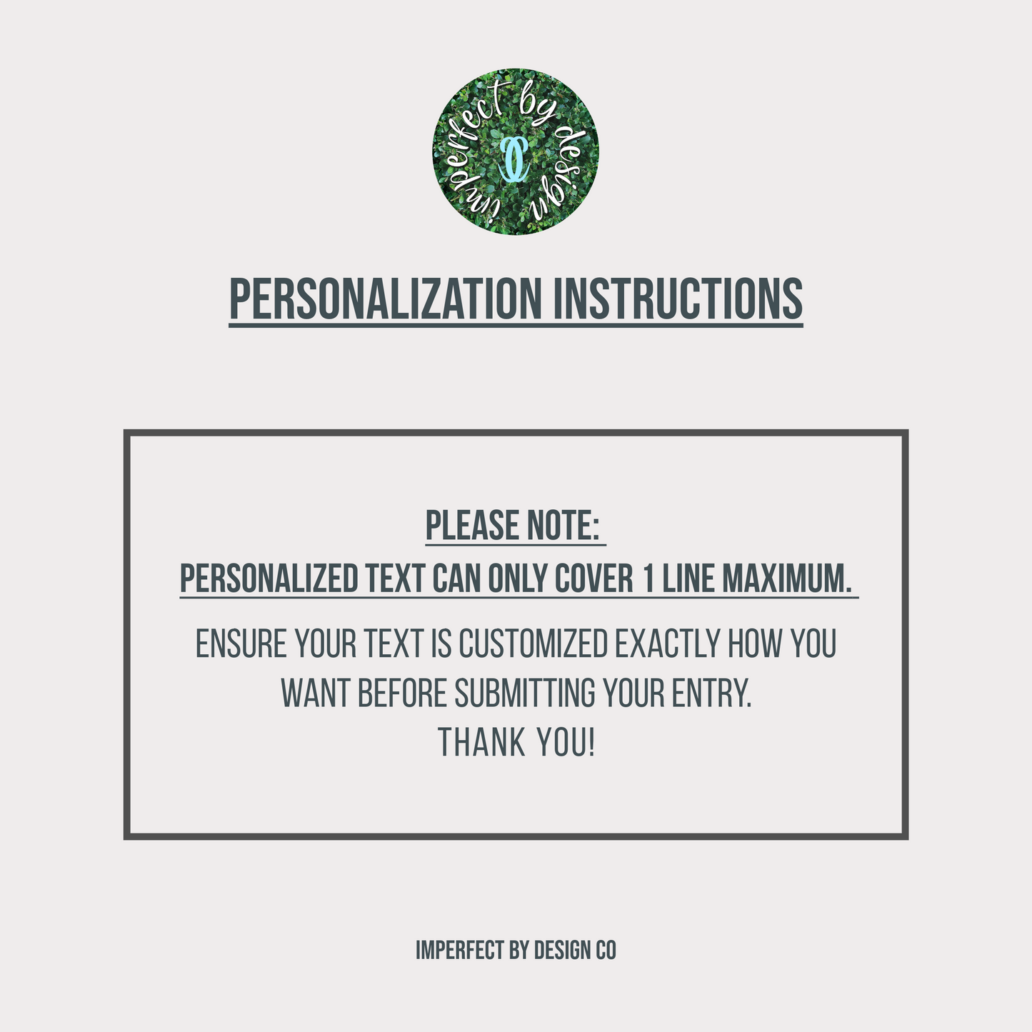 Personalization instructions graphic with a logo at the top on a tan background. Text box reads 'Please note: Personalized text can only cover 1 line maximum ensure your text is customized exactly how you want before submitting your entry. Thank you! The bottom of the graphic reads imperfect by design co
