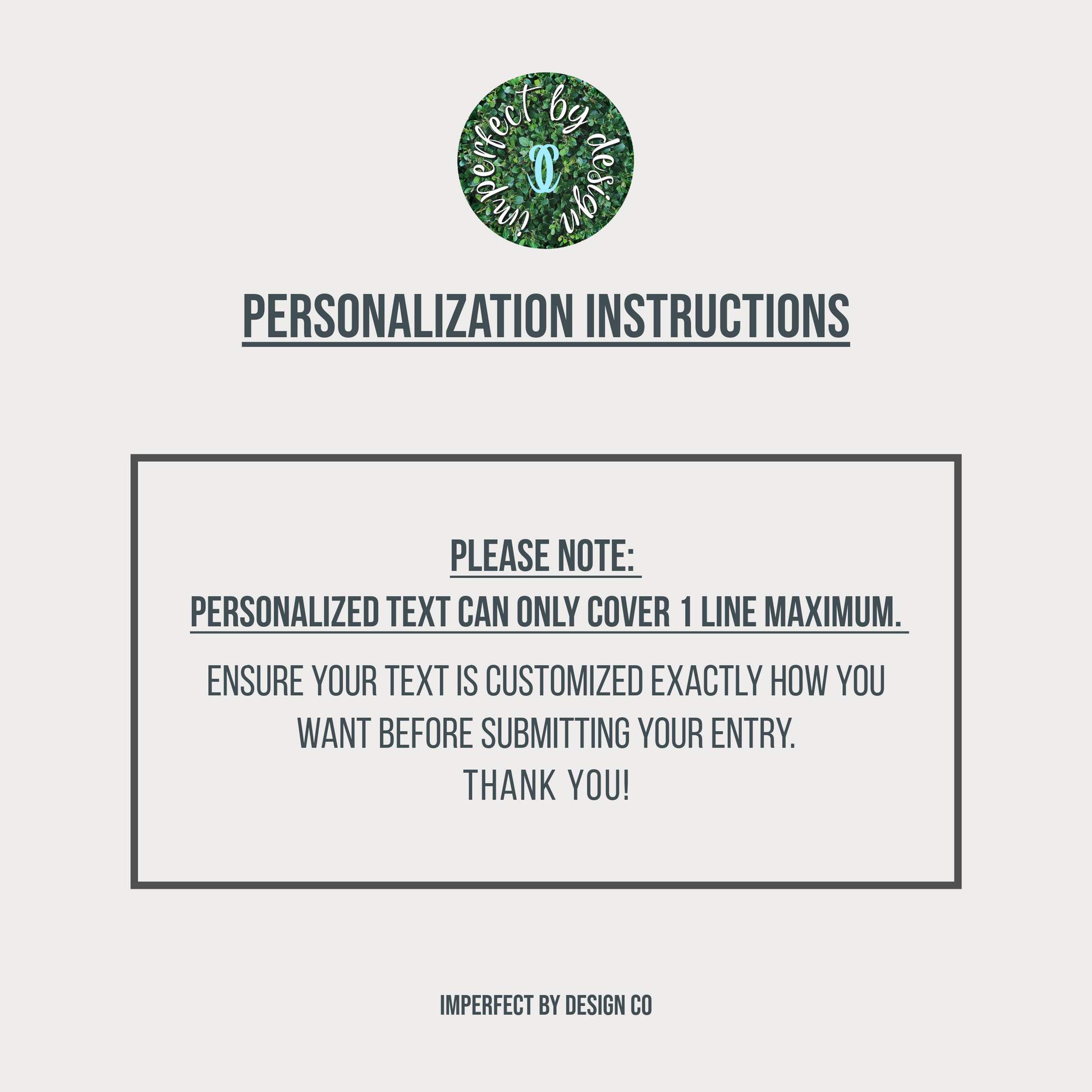 Personalization instructions graphic with a logo at the top on a tan background. Text box reads 'Please note: Personalized text can only cover 1 line maximum ensure your text is customized exactly how you want before submitting your entry. Thank you! The bottom of the graphic reads imperfect by design co
